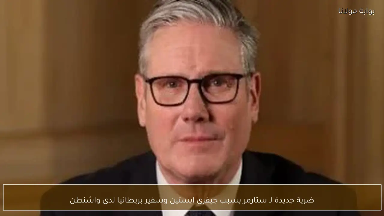 ضربة جديدة لـ ستارمر بسبب جيفرى ابستين وسفير بريطانيا لدى واشنطن