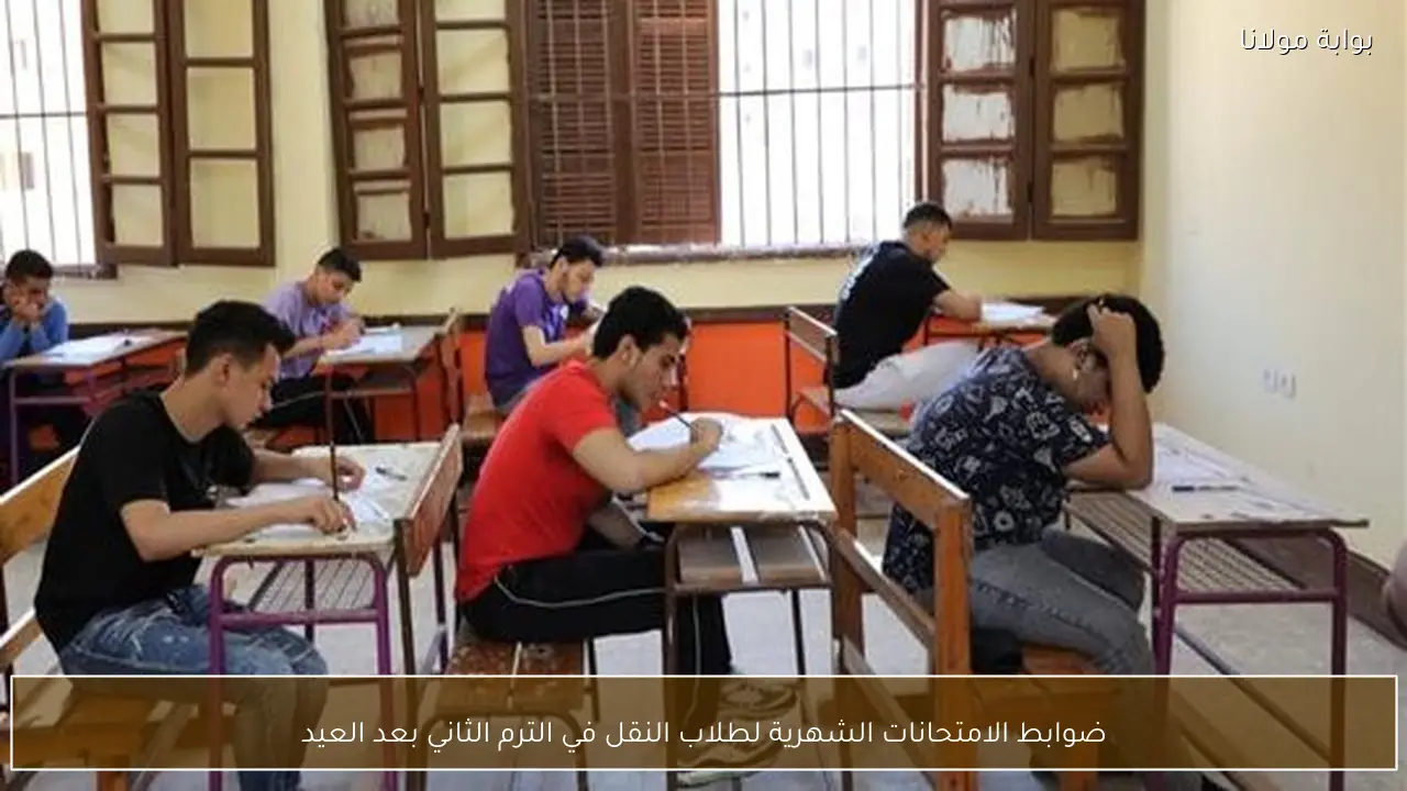 ضوابط الامتحانات الشهرية لطلاب النقل في الترم الثاني بعد العيد