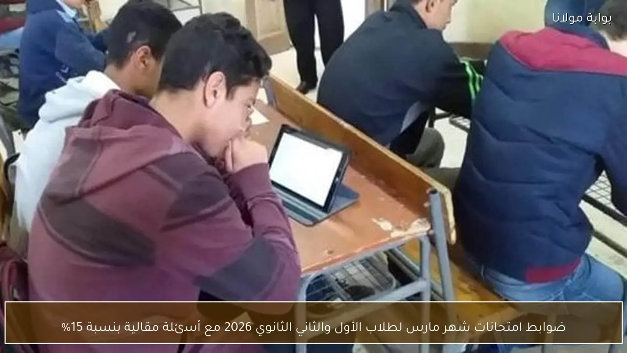ضوابط امتحانات شهر مارس لطلاب الأول والثاني الثانوي 2026 مع أسئلة مقالية بنسبة 15%