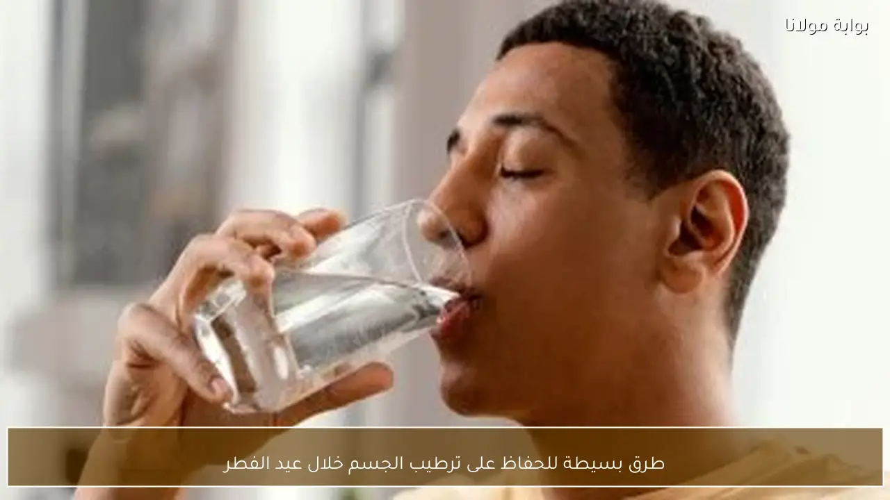 طرق بسيطة للحفاظ على ترطيب الجسم خلال عيد الفطر