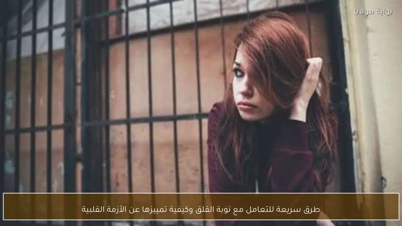 طرق سريعة للتعامل مع نوبة القلق وكيفية تمييزها عن الأزمة القلبية