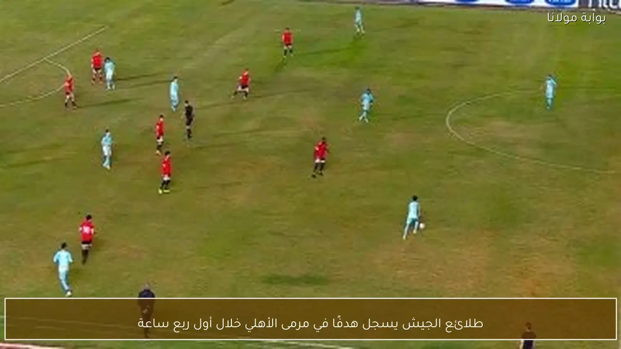 طلائع الجيش يسجل هدفًا في مرمى الأهلي خلال أول ربع ساعة
