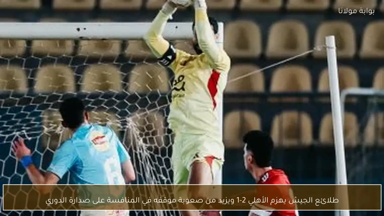 طلائع الجيش يهزم الأهلي 2-1 ويزيد من صعوبة موقفه في المنافسة على صدارة الدوري