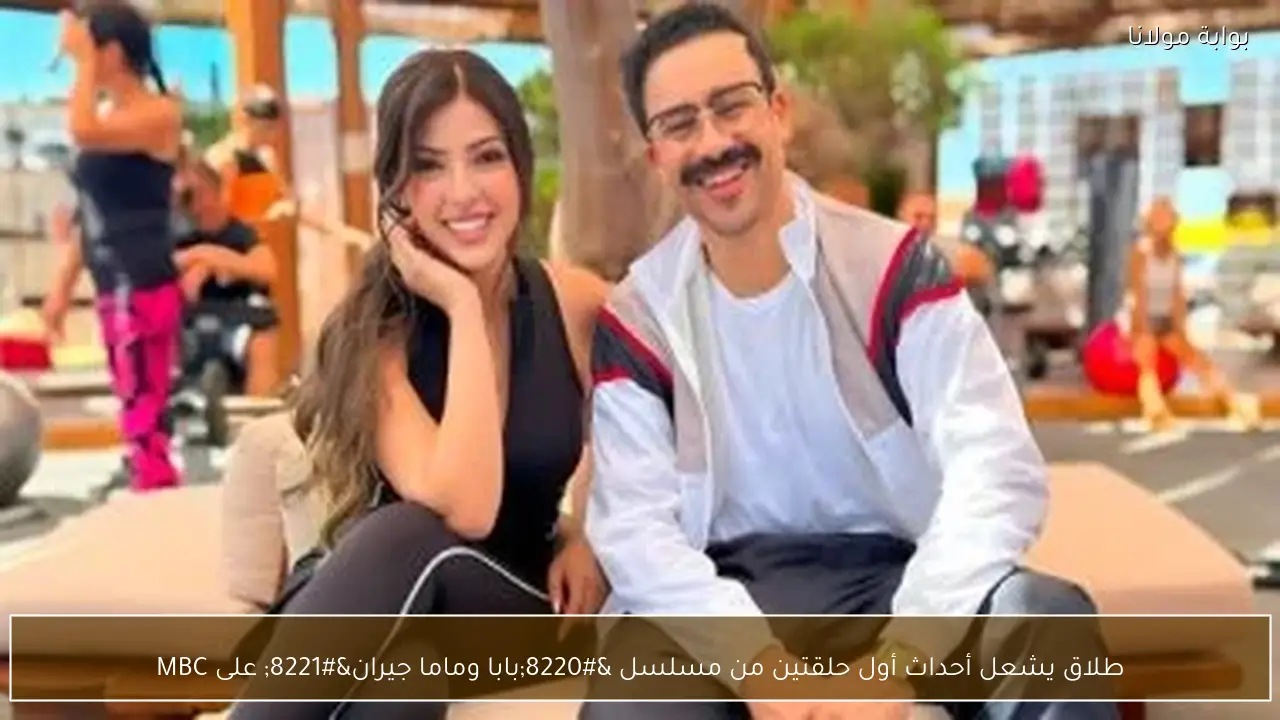 طلاق يشعل أحداث أول حلقتين من مسلسل “بابا وماما جيران” على MBC