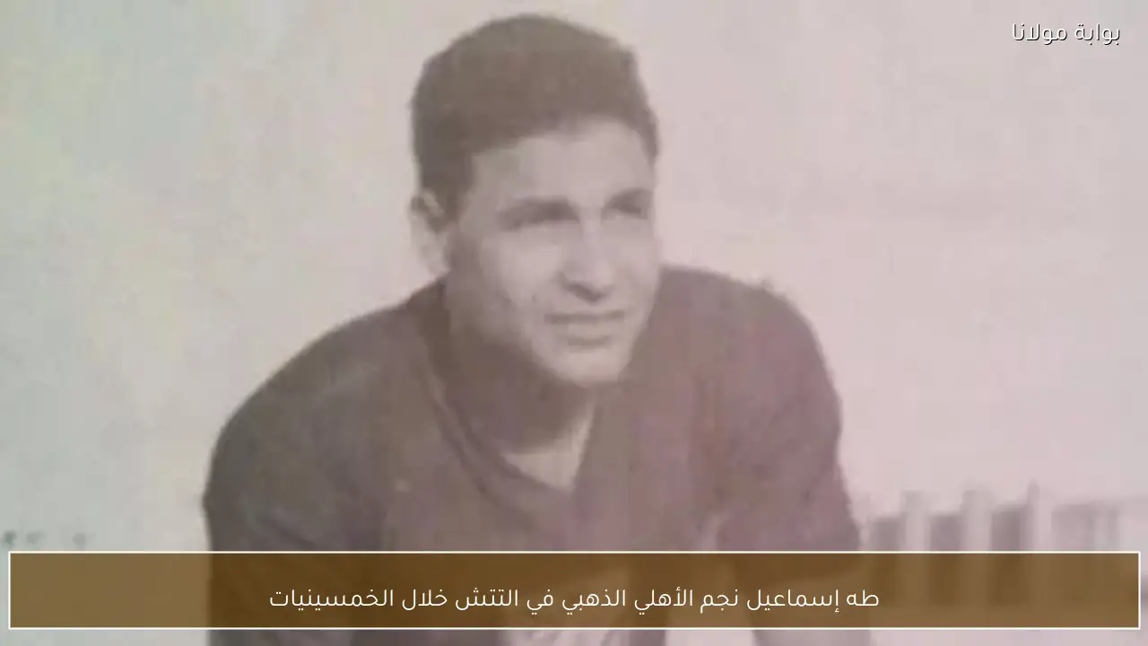 طه إسماعيل نجم الأهلي الذهبي في التتش خلال الخمسينيات