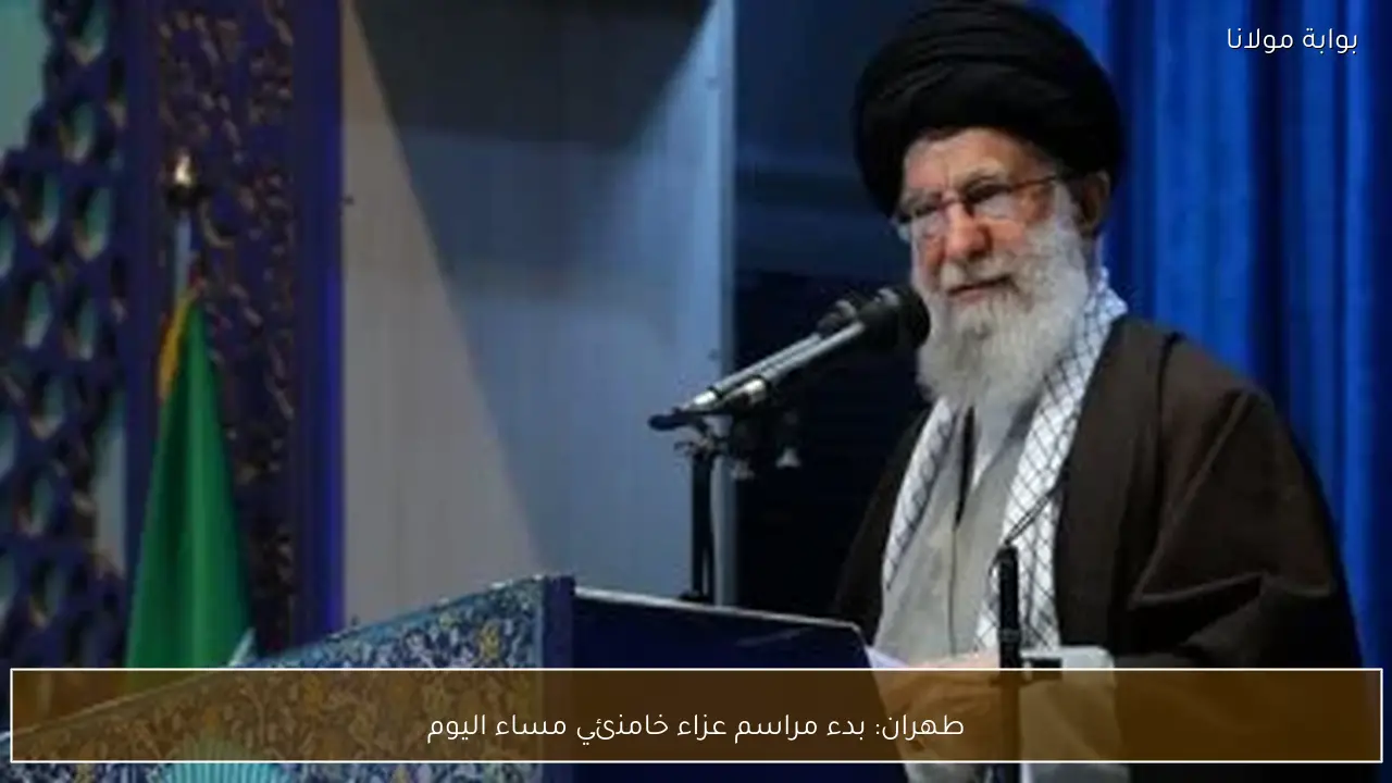 طهران: بدء مراسم عزاء خامنئي مساء اليوم