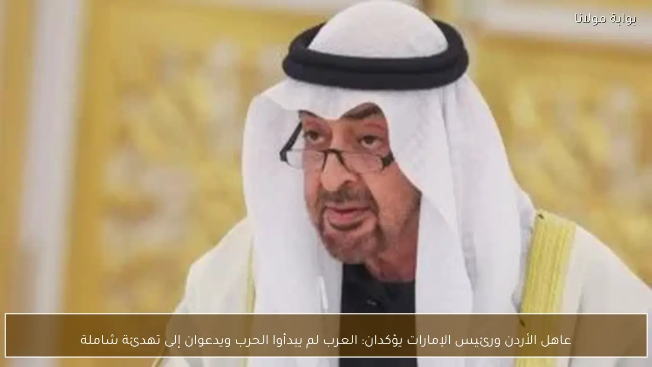 عاهل الأردن ورئيس الإمارات يؤكدان: العرب لم يبدأوا الحرب ويدعوان إلى تهدئة شاملة