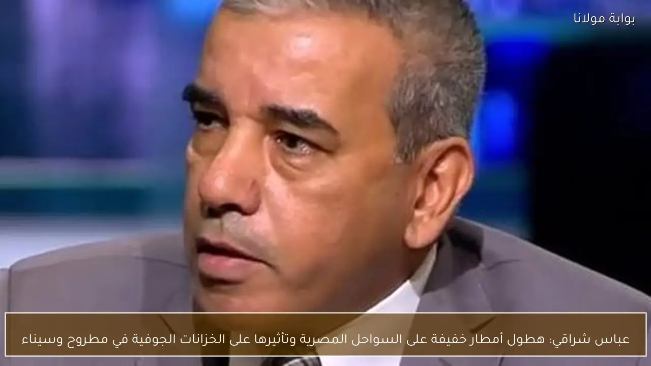 عباس شراقي: هطول أمطار خفيفة على السواحل المصرية وتأثيرها على الخزانات الجوفية في مطروح وسيناء