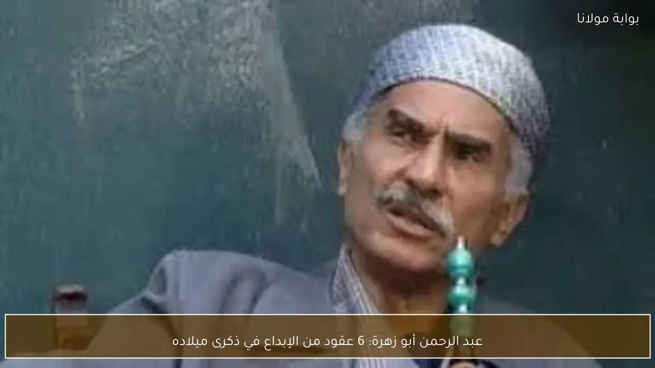 عبد الرحمن أبو زهرة: 6 عقود من الإبداع في ذكرى ميلاده