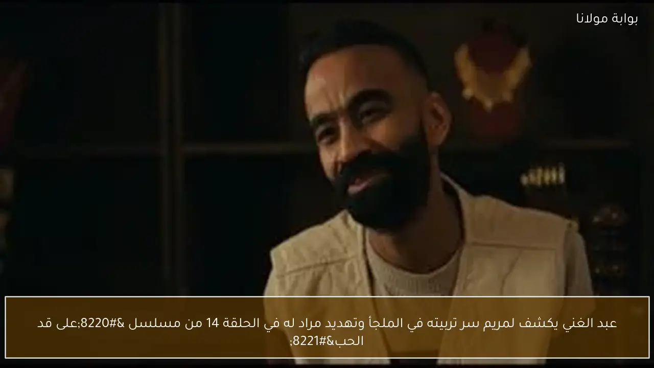 عبد الغني يكشف لمريم سر تربيته في الملجأ وتهديد مراد له في الحلقة 14 من مسلسل “على قد الحب”
