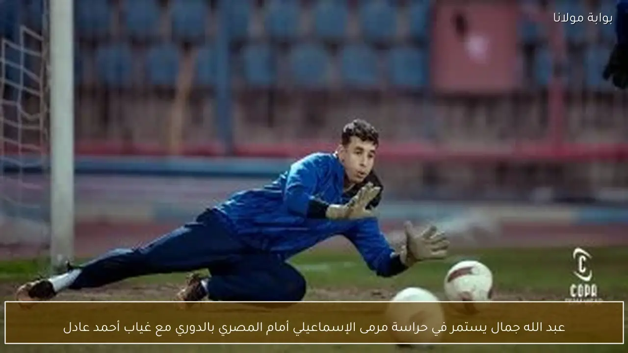 عبد الله جمال يستمر في حراسة مرمى الإسماعيلي أمام المصري بالدوري مع غياب أحمد عادل