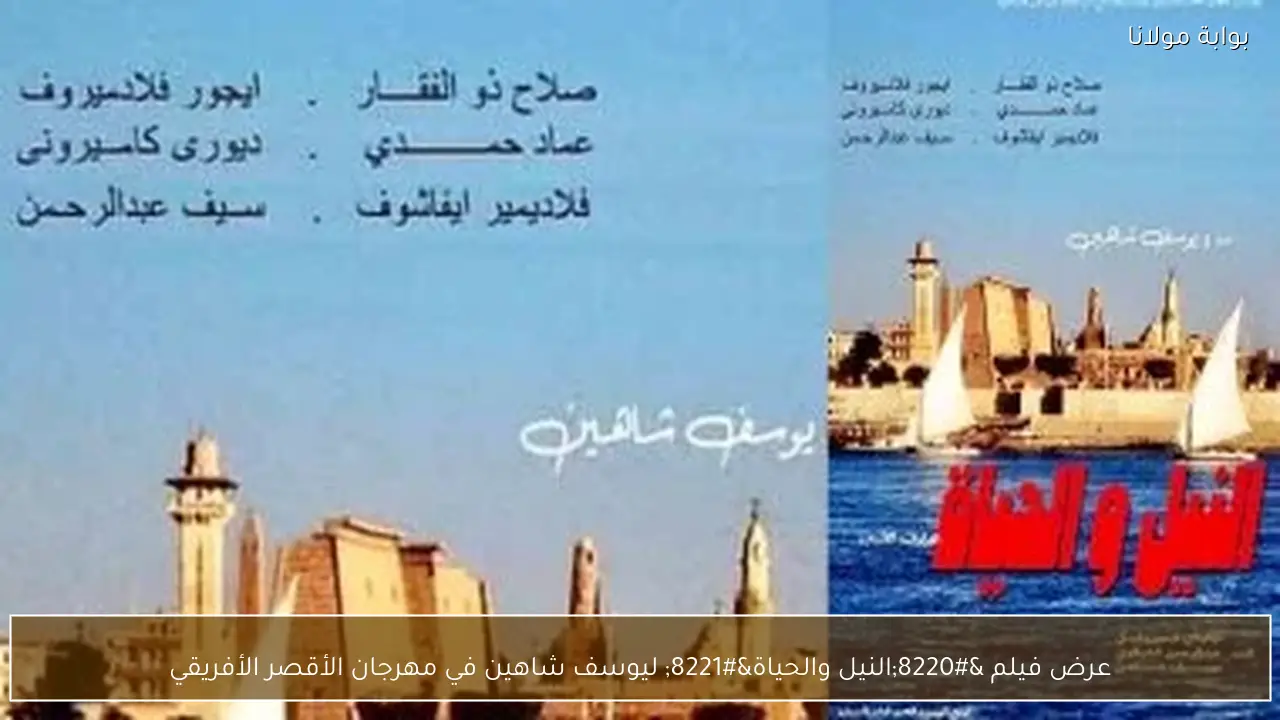 عرض فيلم “النيل والحياة” ليوسف شاهين في مهرجان الأقصر الأفريقي