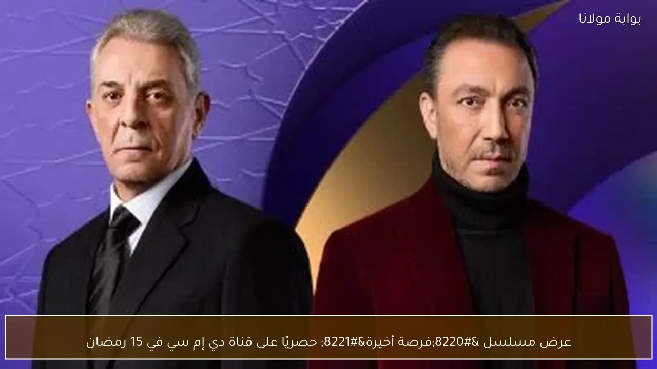 عرض مسلسل “فرصة أخيرة” حصريًا على قناة دي إم سي في 15 رمضان