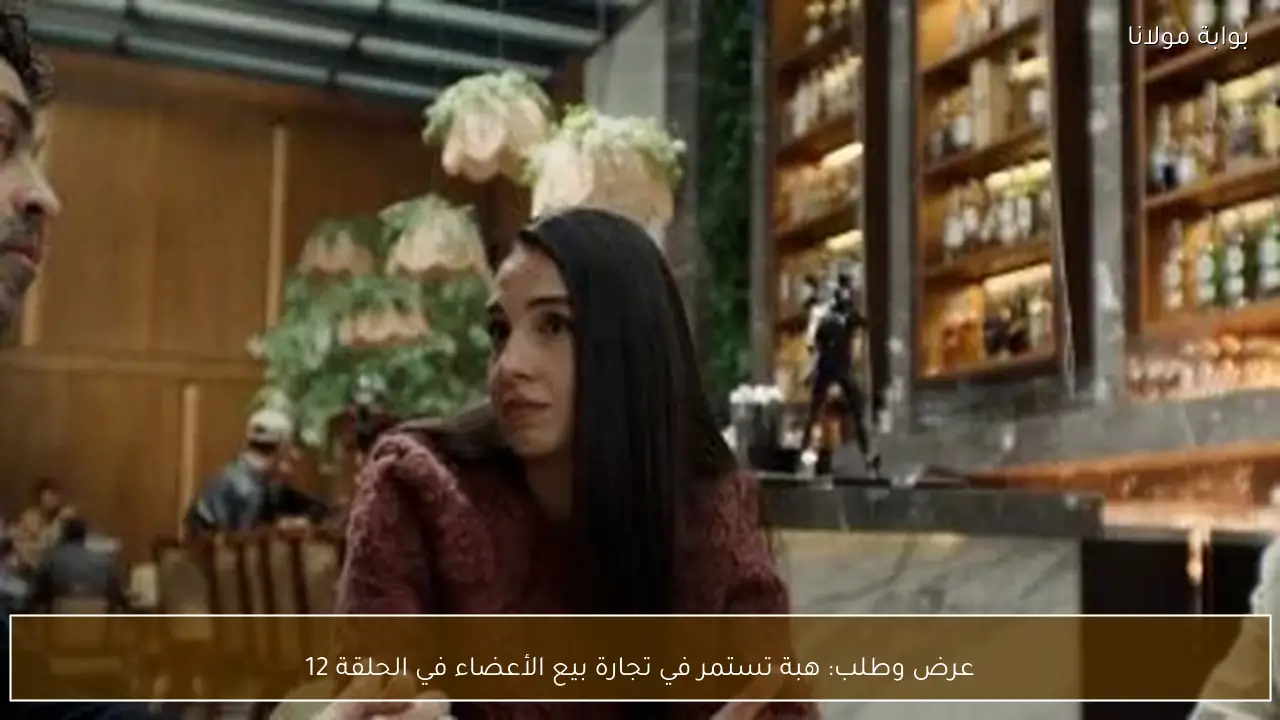 عرض وطلب: هبة تستمر في تجارة بيع الأعضاء في الحلقة 12