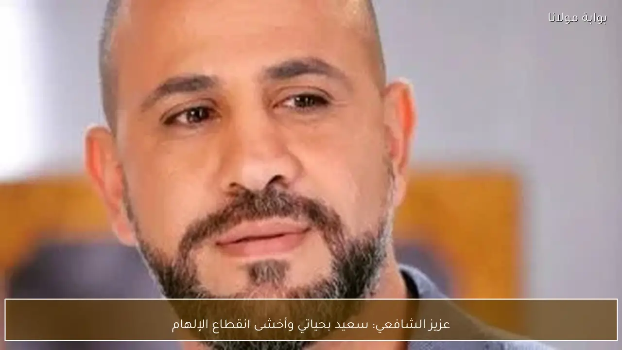 عزيز الشافعي: سعيد بحياتي وأخشى انقطاع الإلهام