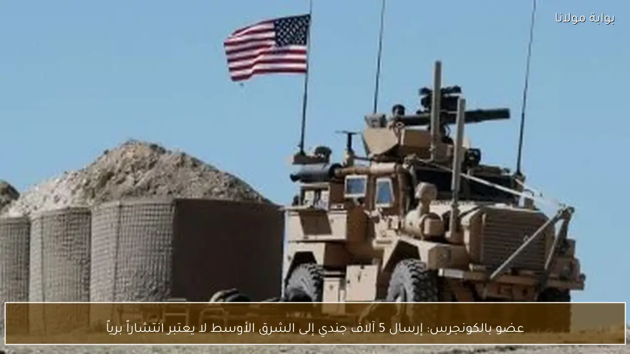 عضو بالكونجرس: إرسال 5 آلاف جندي إلى الشرق الأوسط لا يعتبر انتشاراً برياً