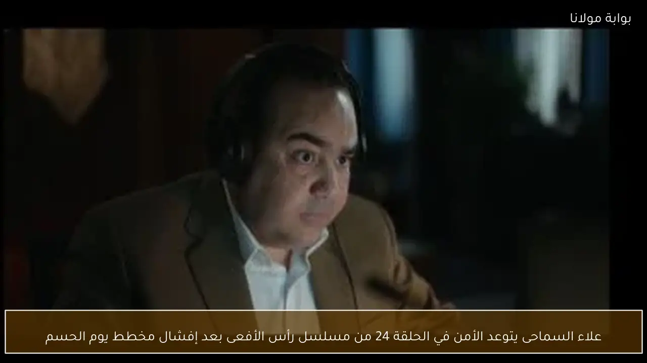 علاء السماحى يتوعد الأمن في الحلقة 24 من مسلسل رأس الأفعى بعد إفشال مخطط يوم الحسم