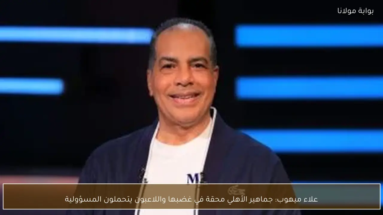 علاء ميهوب: جماهير الأهلي محقة في غضبها واللاعبون يتحملون المسؤولية