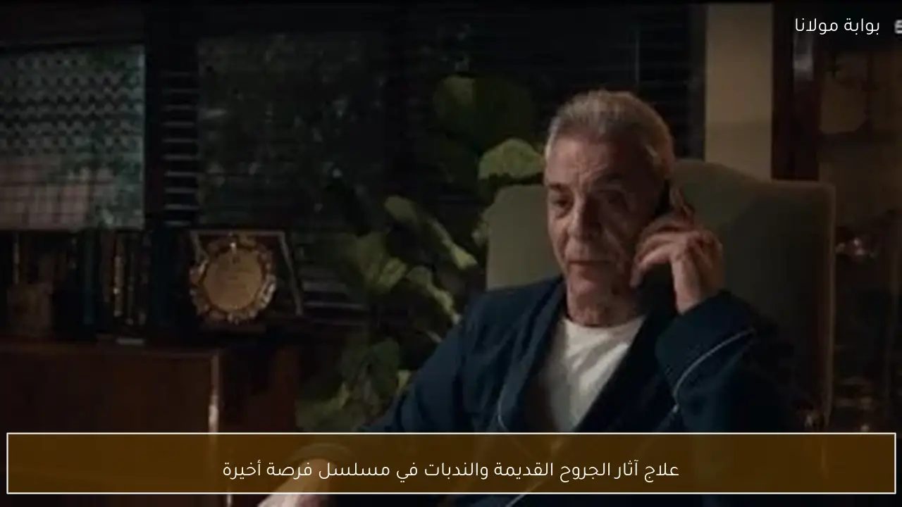 علاج آثار الجروح القديمة والندبات في مسلسل فرصة أخيرة