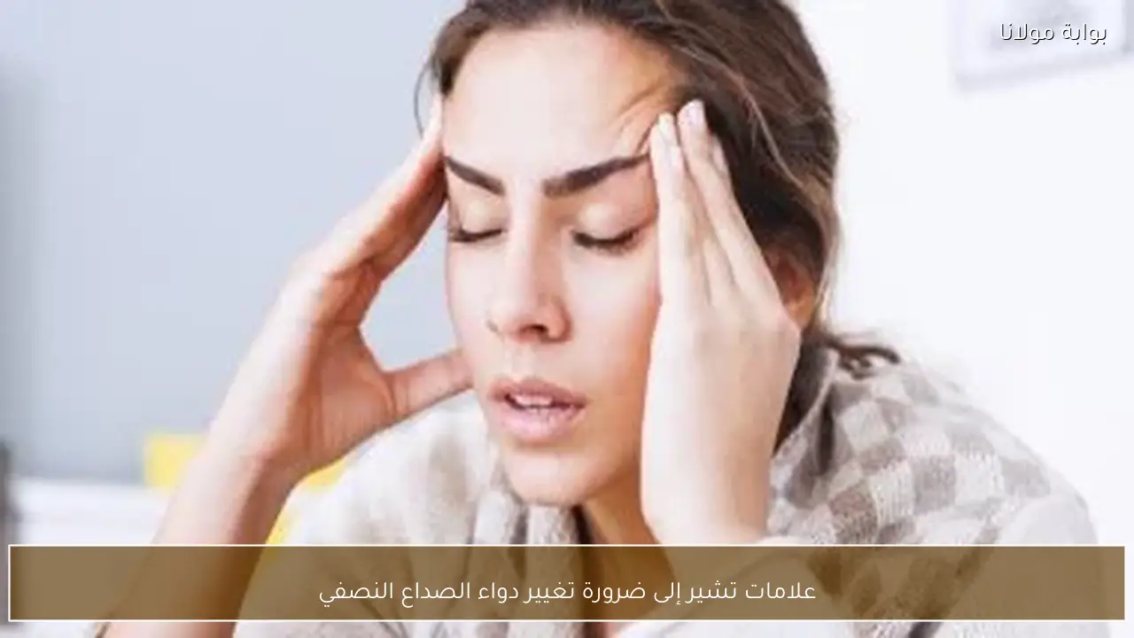 علامات تشير إلى ضرورة تغيير دواء الصداع النصفي