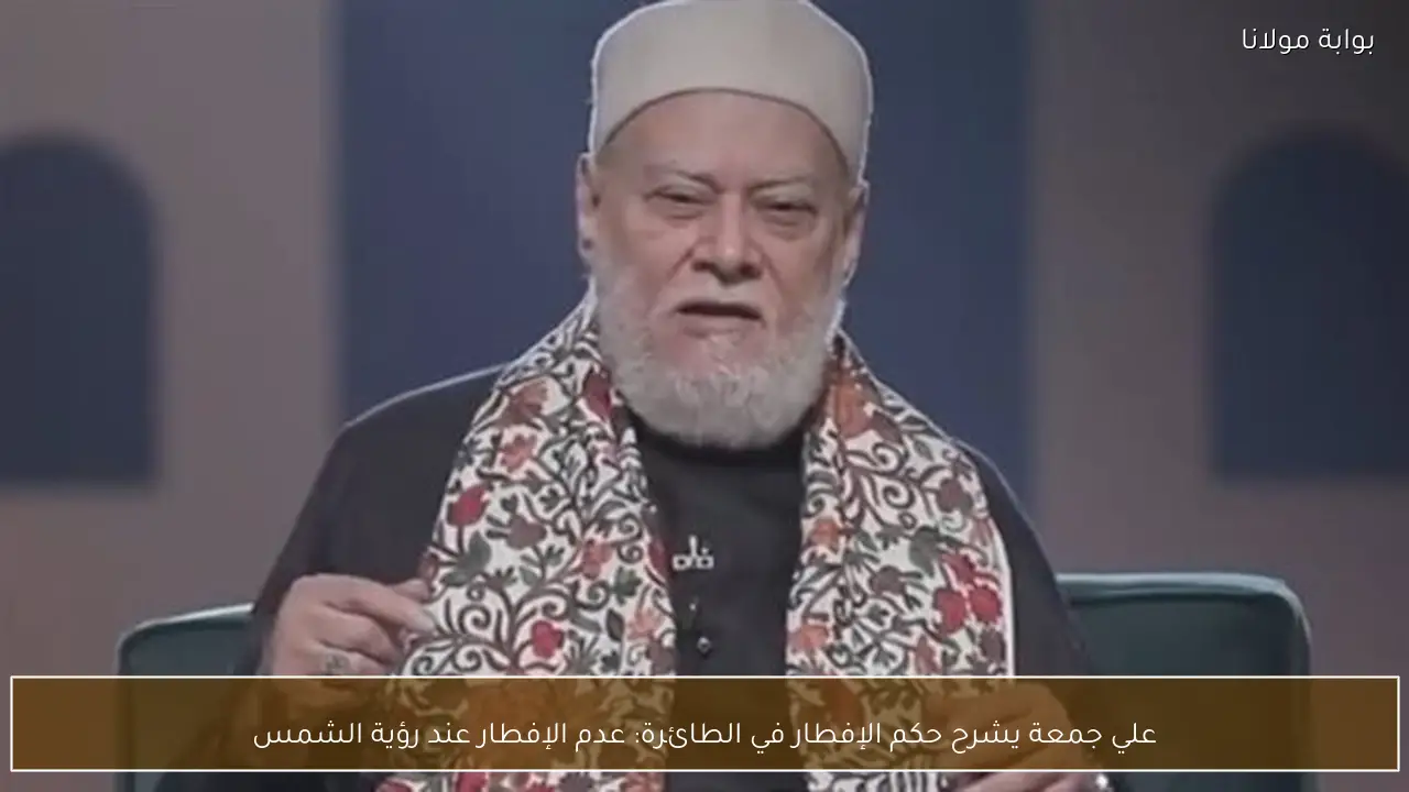 علي جمعة يشرح حكم الإفطار في الطائرة: عدم الإفطار عند رؤية الشمس