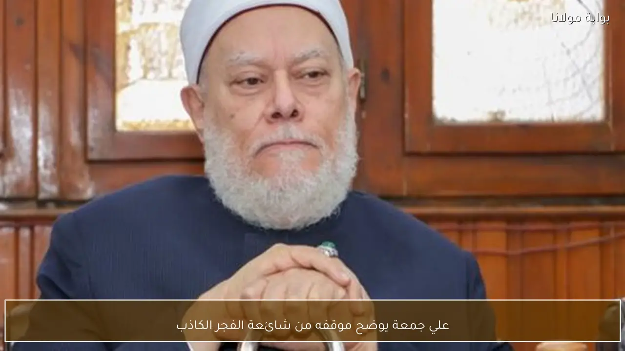 علي جمعة يوضح موقفه من شائعة الفجر الكاذب