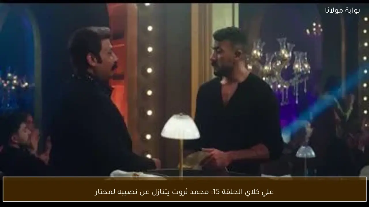علي كلاي الحلقة 15: محمد ثروت يتنازل عن نصيبه لمختار