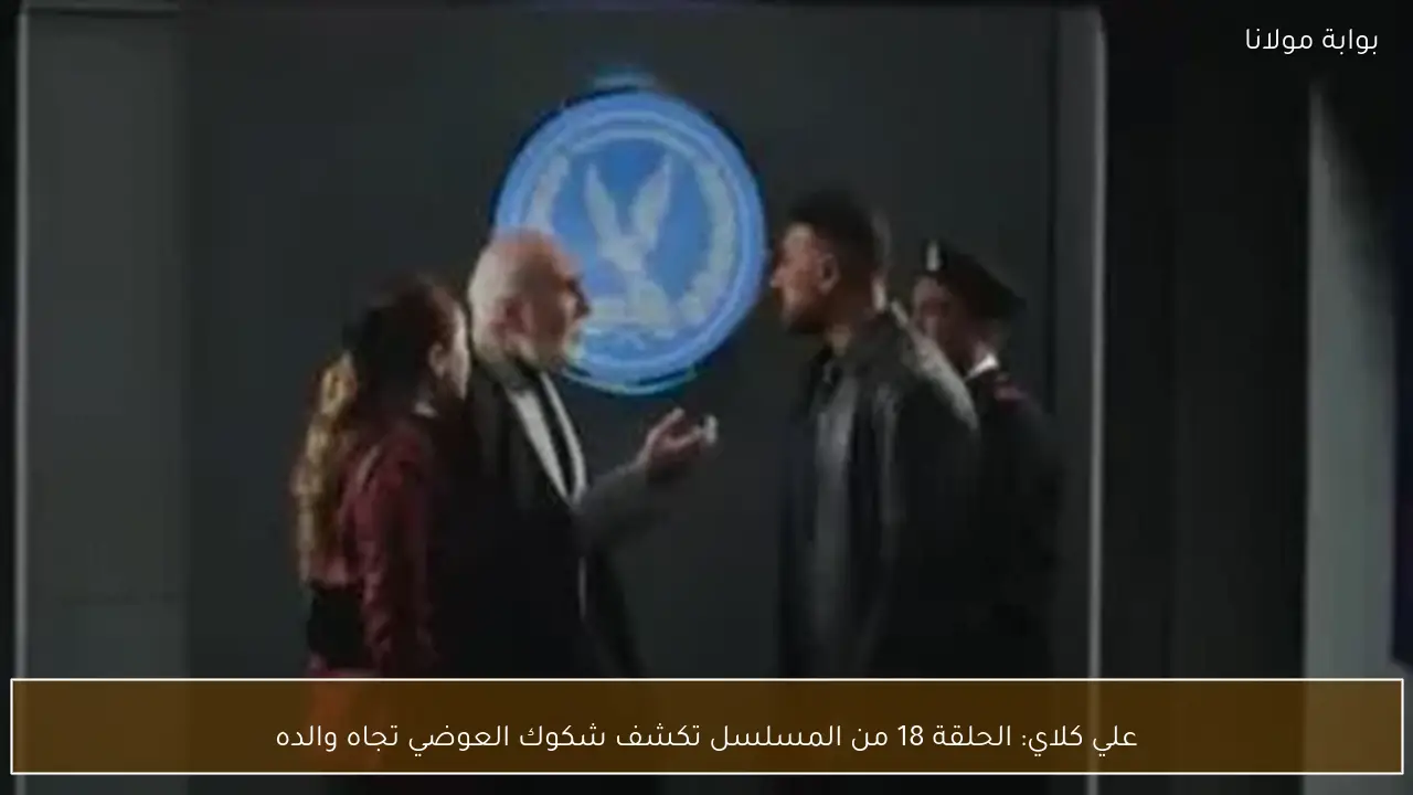 علي كلاي: الحلقة 18 من المسلسل تكشف شكوك العوضي تجاه والده