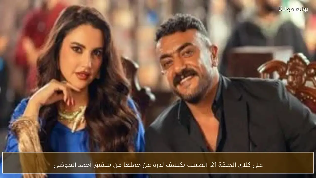 علي كلاي الحلقة 21: الطبيب يكشف لدرة عن حملها من شقيق أحمد العوضي