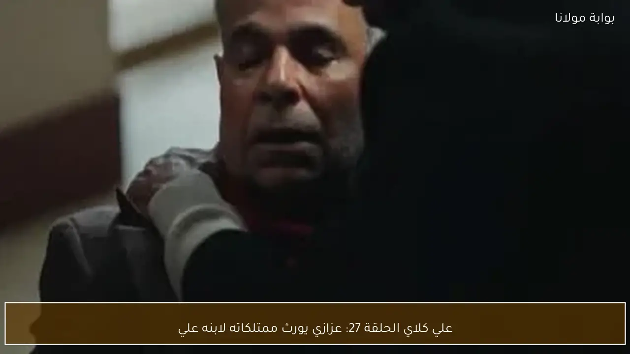 علي كلاي الحلقة 27: عزازي يورث ممتلكاته لابنه علي