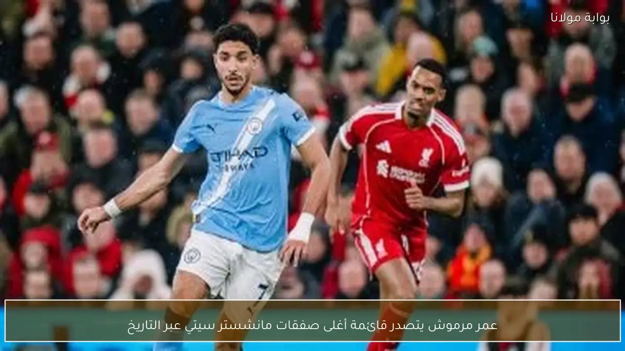 عمر مرموش يتصدر قائمة أغلى صفقات مانشستر سيتي عبر التاريخ