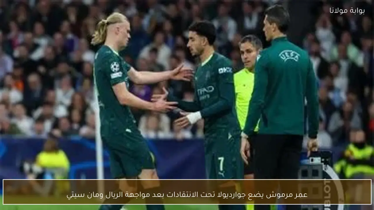 عمر مرموش يضع جوارديولا تحت الانتقادات بعد مواجهة الريال ومان سيتي