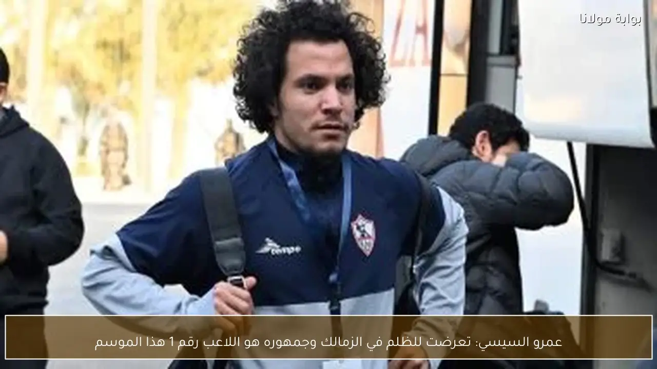 عمرو السيسي: تعرضت للظلم في الزمالك وجمهوره هو اللاعب رقم 1 هذا الموسم
