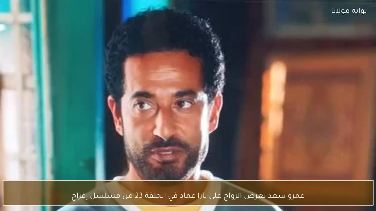 عمرو سعد يعرض الزواج على تارا عماد في الحلقة 23 من مسلسل إفراج