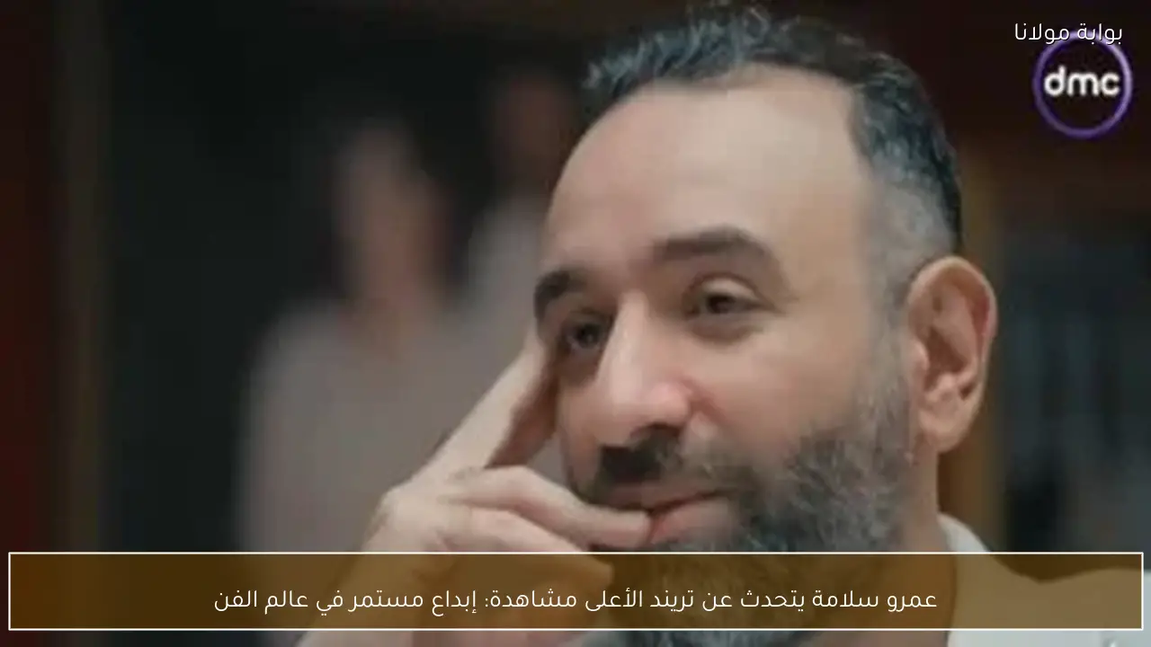 عمرو سلامة يتحدث عن تريند الأعلى مشاهدة: إبداع مستمر في عالم الفن
