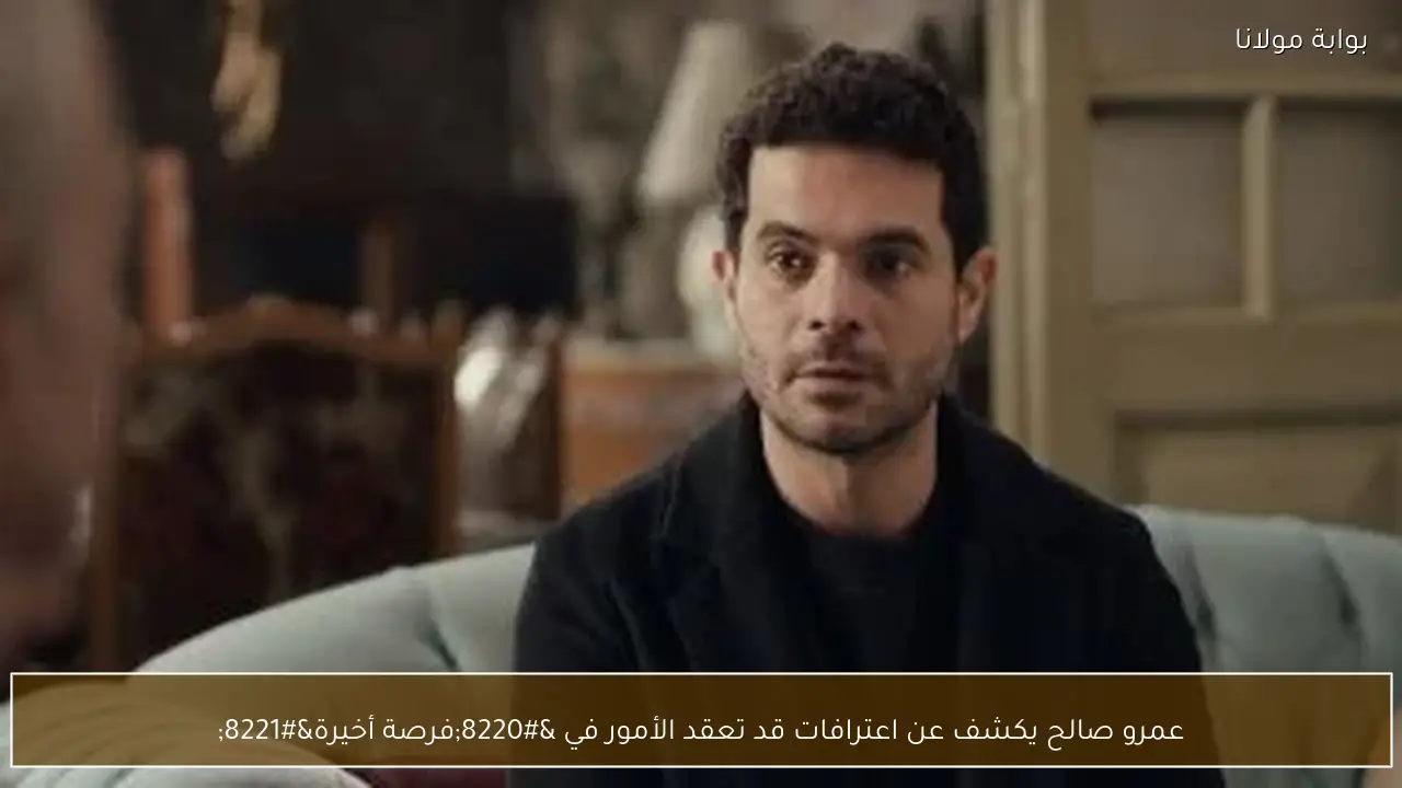 عمرو صالح يكشف عن اعترافات قد تعقد الأمور في “فرصة أخيرة”