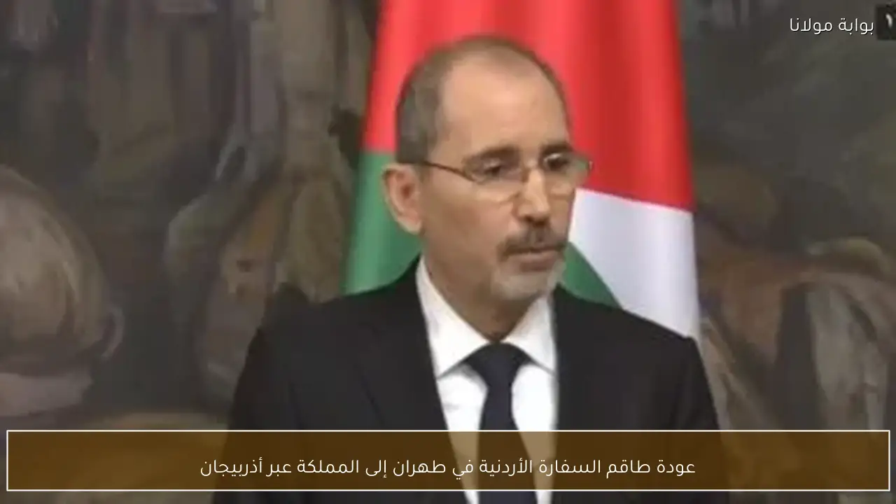 عودة طاقم السفارة الأردنية في طهران إلى المملكة عبر أذربيجان