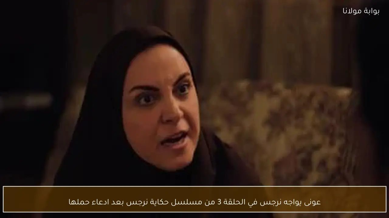 عونى يواجه نرجس في الحلقة 3 من مسلسل حكاية نرجس بعد ادعاء حملها