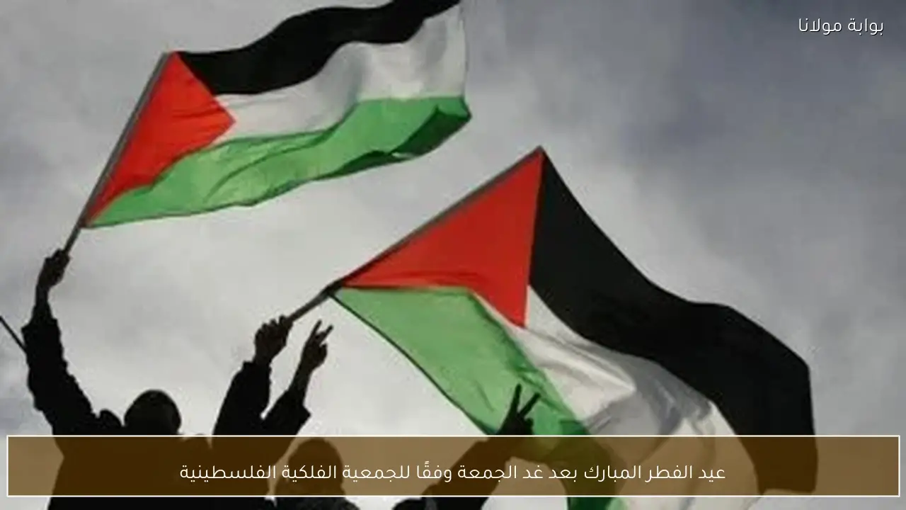 عيد الفطر المبارك بعد غد الجمعة وفقًا للجمعية الفلكية الفلسطينية