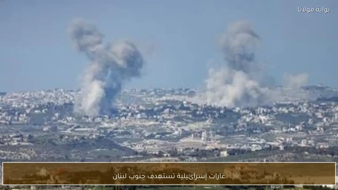 غارات إسرائيلية تستهدف جنوب لبنان