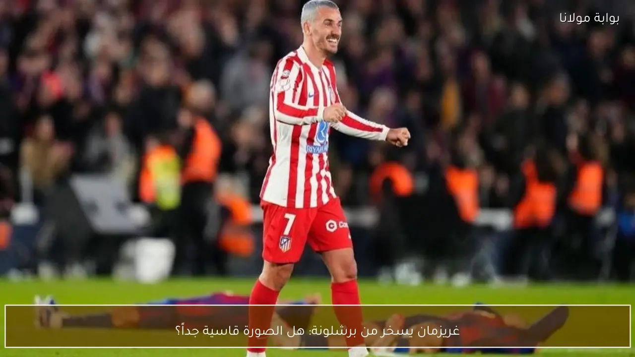 غريزمان يسخر من برشلونة: هل الصورة قاسية جداً؟