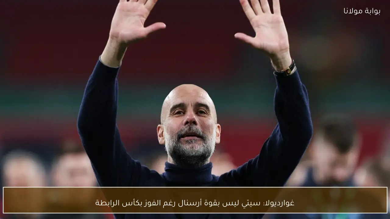 غوارديولا: سيتي ليس بقوة أرسنال رغم الفوز بكأس الرابطة