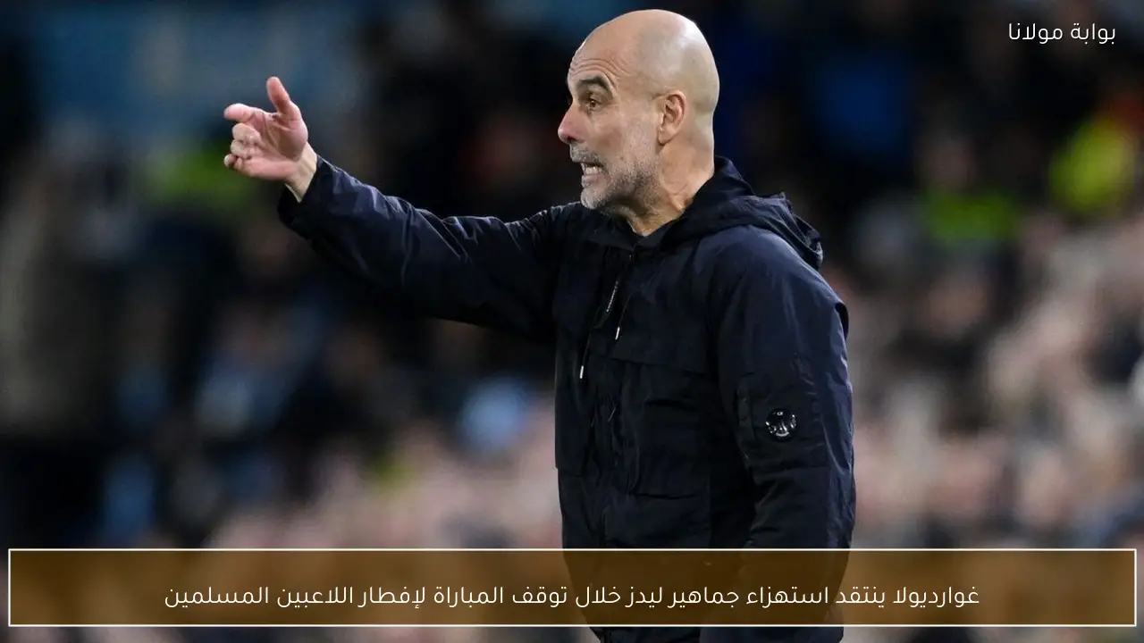 غوارديولا ينتقد استهزاء جماهير ليدز خلال توقف المباراة لإفطار اللاعبين المسلمين