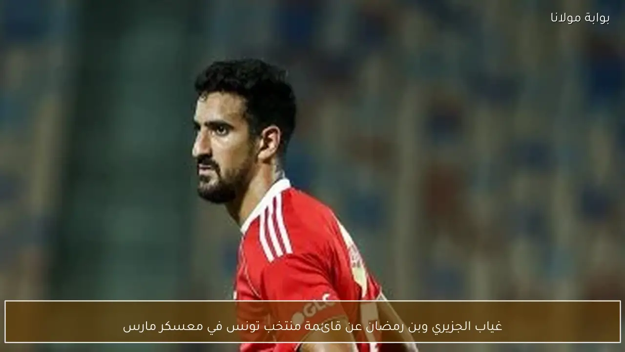 غياب الجزيري وبن رمضان عن قائمة منتخب تونس في معسكر مارس