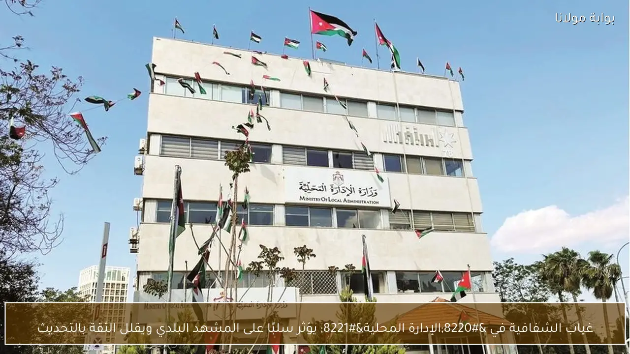 غياب الشفافية في “الإدارة المحلية” يؤثر سلبًا على المشهد البلدي ويقلل الثقة بالتحديث