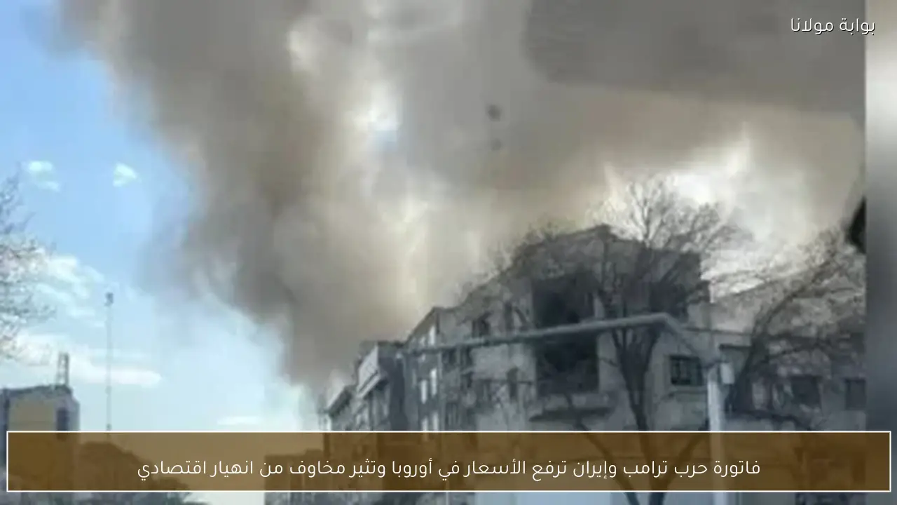 فاتورة حرب ترامب وإيران ترفع الأسعار في أوروبا وتثير مخاوف من انهيار اقتصادي