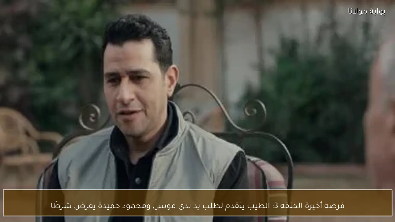 فرصة أخيرة الحلقة 3: الطيب يتقدم لطلب يد ندى موسى ومحمود حميدة يفرض شرطًا