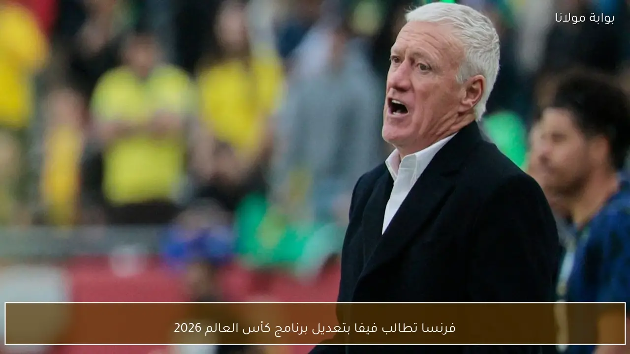 فرنسا تطالب فيفا بتعديل برنامج كأس العالم 2026