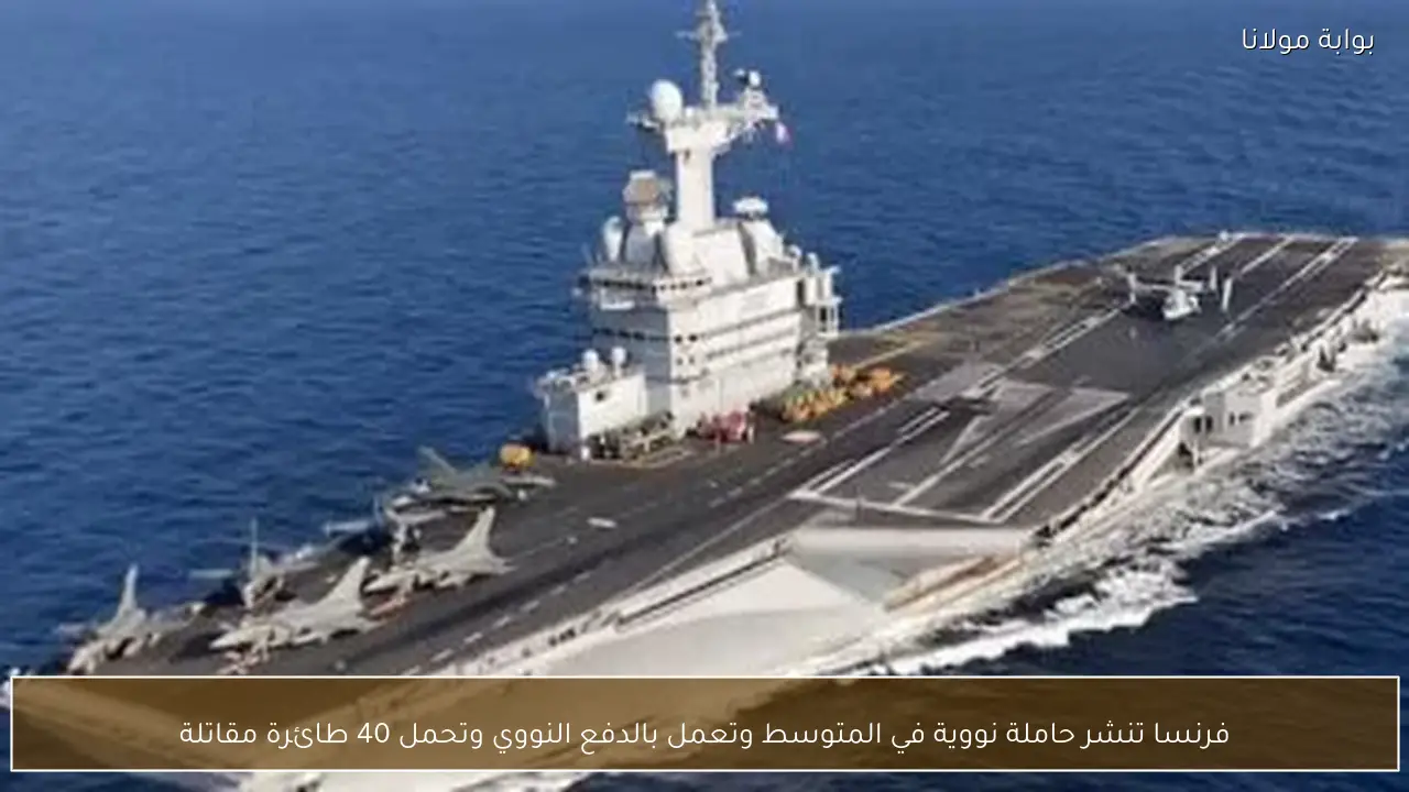 فرنسا تنشر حاملة نووية في المتوسط وتعمل بالدفع النووي وتحمل 40 طائرة مقاتلة