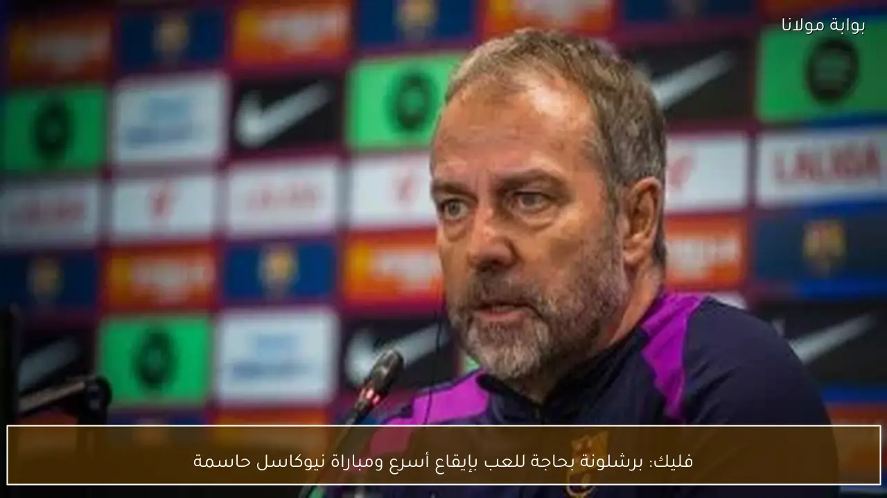 فليك: برشلونة بحاجة للعب بإيقاع أسرع ومباراة نيوكاسل حاسمة